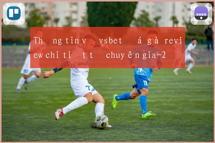Thông tin về vsbet đá gà review chi tiết từ chuyên gia
